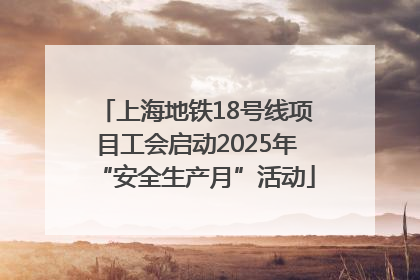 上海地铁18号线项目工会启动2025年“安全生产月”活动