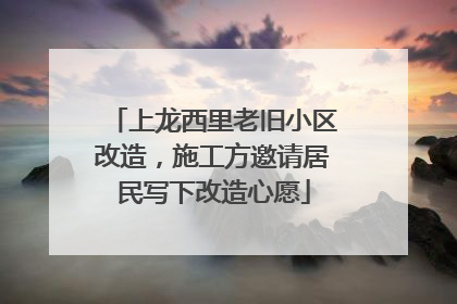 上龙西里老旧小区改造，施工方邀请居民写下改造心愿