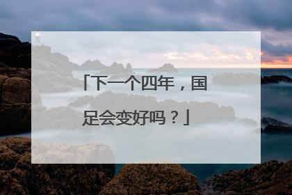 下一个四年，国足会变好吗？