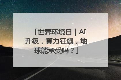 世界环境日｜AI升级，算力狂飙，地球能承受吗？