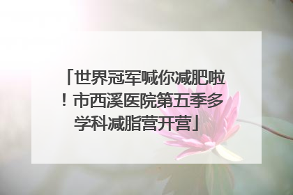 世界冠军喊你减肥啦！市西溪医院第五季多学科减脂营开营