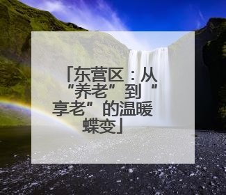 东营区：从“养老”到“享老”的温暖蝶变
