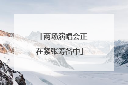 两场演唱会正在紧张筹备中
