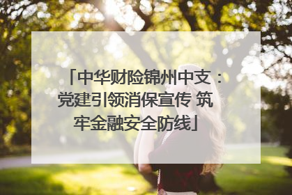 中华财险锦州中支：党建引领消保宣传 筑牢金融安全防线