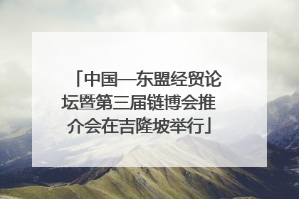 中国—东盟经贸论坛暨第三届链博会推介会在吉隆坡举行