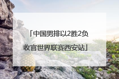中国男排以2胜2负收官世界联赛西安站