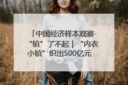 中国经济样本观察·“镇”了不起｜“内衣小镇”织出500亿元“里子产业”
