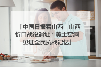 中国日报看山西｜山西忻口战役遗址：黄土窑洞见证全民抗战记忆