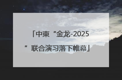 中柬“金龙-2025”联合演习落下帷幕