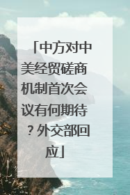 中方对中美经贸磋商机制首次会议有何期待？外交部回应