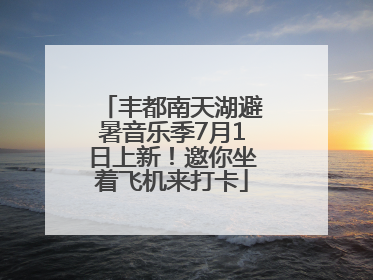 丰都南天湖避暑音乐季7月1日上新！邀你坐着飞机来打卡