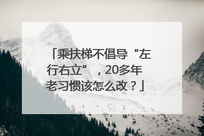 乘扶梯不倡导“左行右立”，20多年老习惯该怎么改？