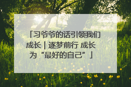 习爷爷的话引领我们成长｜逐梦前行 成长为“最好的自己”