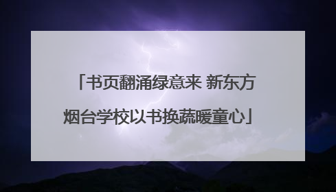 书页翻涌绿意来 新东方烟台学校以书换蔬暖童心