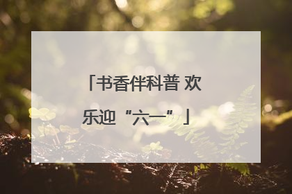 书香伴科普 欢乐迎“六一”