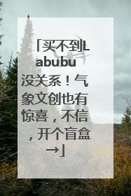 买不到Labubu没关系！气象文创也有惊喜，不信，开个盲盒→