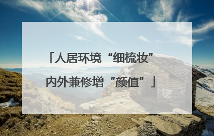 人居环境“细梳妆” 内外兼修增“颜值”