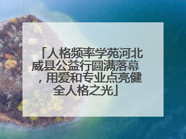 人格频率学苑河北威县公益行圆满落幕，用爱和专业点亮健全人格之光