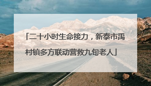 二十小时生命接力，新泰市禹村镇多方联动营救九旬老人