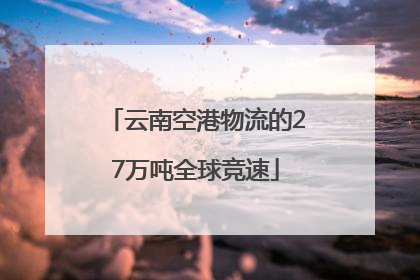 云南空港物流的27万吨全球竞速