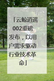 云鲸逍遥002重磅发布，以用户需求驱动行业技术革命