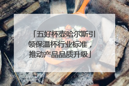 五好杯壶哈尔斯引领保温杯行业标准，推动产品品质升级