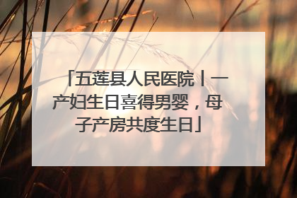 五莲县人民医院丨一产妇生日喜得男婴，母子产房共度生日