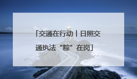 交通在行动丨日照交通执法“粽”在岗