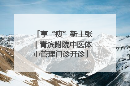 享“瘦”新主张｜青滨附院中医体重管理门诊开诊