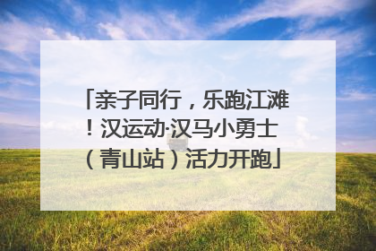 亲子同行，乐跑江滩！汉运动·汉马小勇士（青山站）活力开跑
