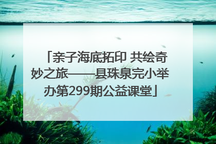 亲子海底拓印 共绘奇妙之旅——县珠泉完小举办第299期公益课堂