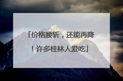 价格腰斩，还能再降！许多桂林人爱吃