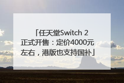 任天堂Switch 2正式开售：定价4000元左右，港版也支持国补