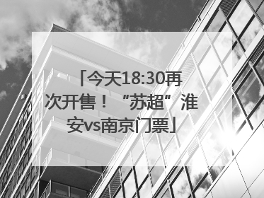 今天18:30再次开售！“苏超”淮安vs南京门票