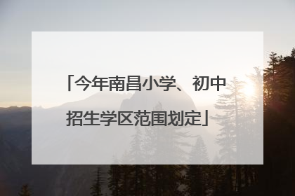 今年南昌小学、初中招生学区范围划定