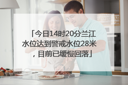 今日14时20分兰江水位达到警戒水位28米，目前已缓慢回落