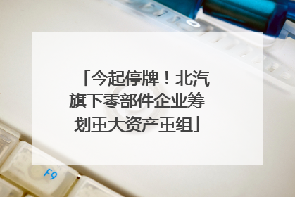 今起停牌！北汽旗下零部件企业筹划重大资产重组