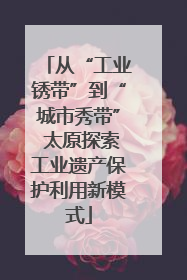 从“工业锈带”到“城市秀带” 太原探索工业遗产保护利用新模式