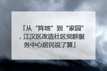 从“阵地”到“家园”，江汉区改造社区党群服务中心居民说了算