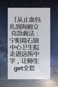 从止血包扎到海姆立克急救法：宁阳葛石镇中心卫生院走进这所中学，让师生get全套救命技能