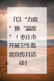 以“力度”换“温度”！枣庄市开展卫生监督宣传月活动