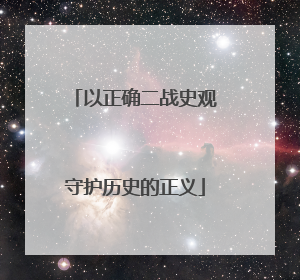 以正确二战史观守护历史的正义