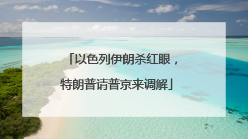 以色列伊朗杀红眼，特朗普请普京来调解