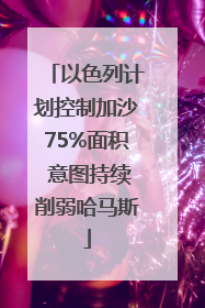 以色列计划控制加沙75%面积 意图持续削弱哈马斯