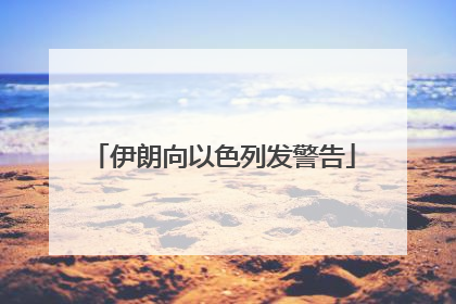伊朗向以色列发警告