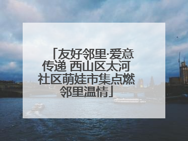 友好邻里·爱意传递 西山区太河社区萌娃市集点燃邻里温情