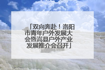 双向奔赴！洛阳市青年户外发展大会暨嵩县户外产业发展推介会召开