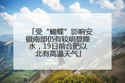 受“蝴蝶”影响安徽南部仍有较明显降水，19日前合肥以北有高温天气
