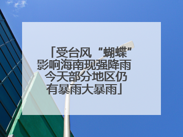受台风“蝴蝶”影响海南现强降雨 今天部分地区仍有暴雨大暴雨