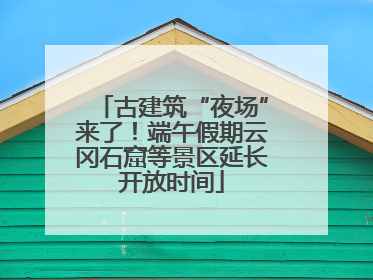 古建筑“夜场”来了！端午假期云冈石窟等景区延长开放时间